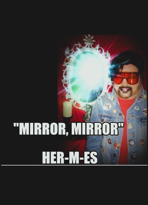 MIRROR, MIRROR HER-M-ES